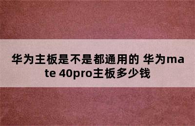 华为主板是不是都通用的 华为mate 40pro主板多少钱